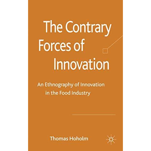 The Contrary Forces of Innovation: An Ethnography of Innovation in the Food Indu [Hardcover]