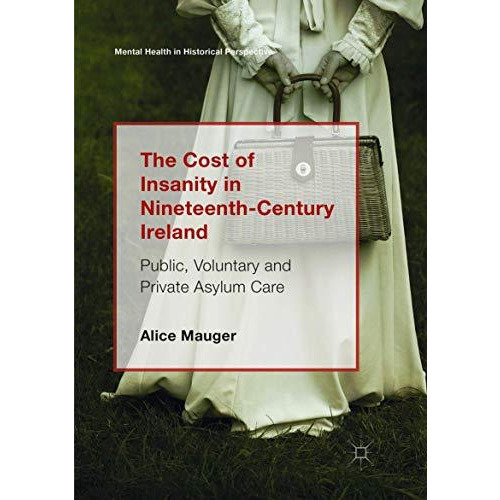 The Cost of Insanity in Nineteenth-Century Ireland: Public, Voluntary and Privat [Paperback]