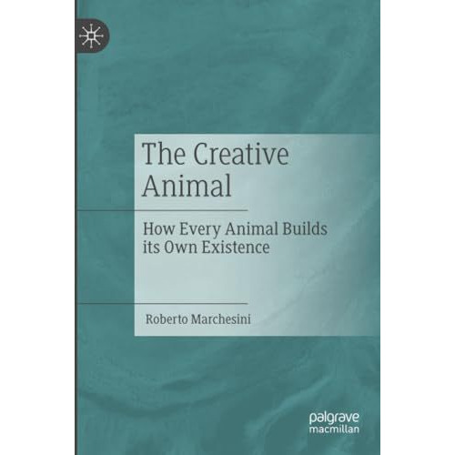 The Creative Animal: How Every Animal Builds its Own Existence [Paperback]