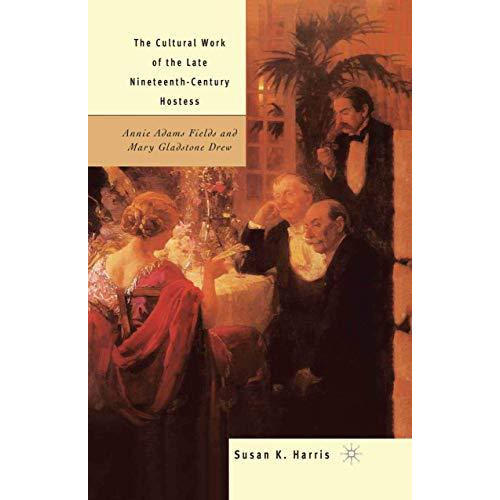 The Cultural Work of the Late Nineteenth-Century Hostess: Annie Adams Fields and [Paperback]