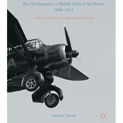 The Development of British Tactical Air Power, 1940-1943: A History of Army Co-o [Paperback]