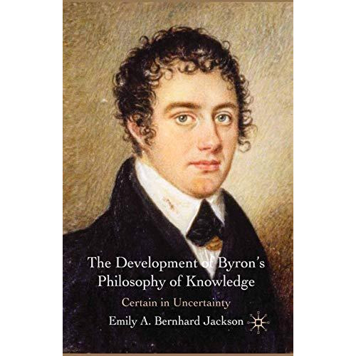 The Development of Byron's Philosophy of Knowledge: Certain in Uncertainty [Paperback]