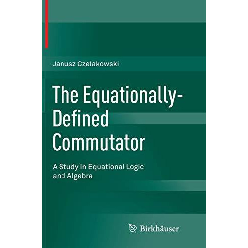 The Equationally-Defined Commutator: A Study in Equational Logic and Algebra [Paperback]