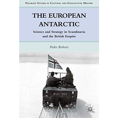 The European Antarctic: Science and Strategy in Scandinavia and the British Empi [Hardcover]