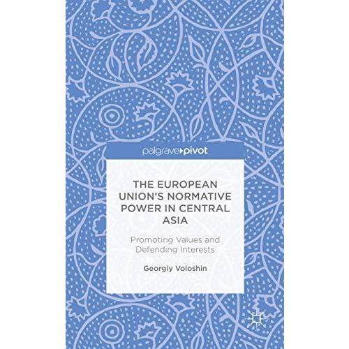 The European Unions Normative Power in Central Asia: Promoting Values and Defen [Hardcover]