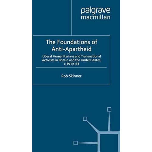 The Foundations of Anti-Apartheid: Liberal Humanitarians and Transnational Activ [Paperback]