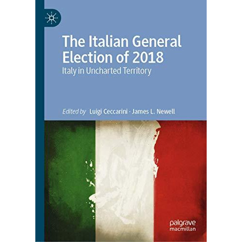 The Italian General Election of 2018: Italy in Uncharted Territory [Hardcover]