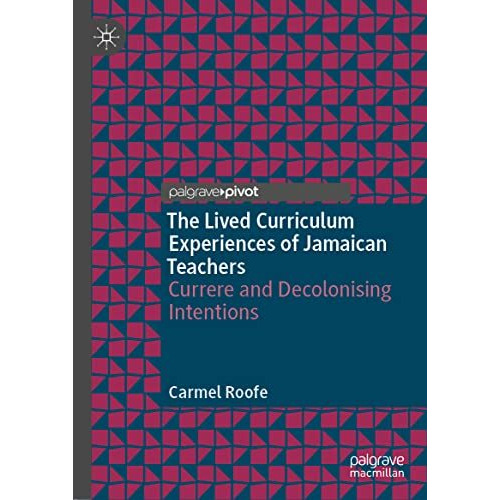 The Lived Curriculum Experiences of Jamaican Teachers: Currere and Decolonising  [Hardcover]