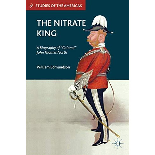 The Nitrate King: A Biography of Colonel John Thomas North [Hardcover]