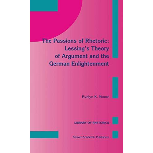 The Passions of Rhetoric: Lessings Theory of Argument and the German Enlightenm [Hardcover]