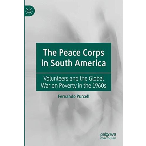 The Peace Corps in South America: Volunteers and the Global War on Poverty in th [Hardcover]