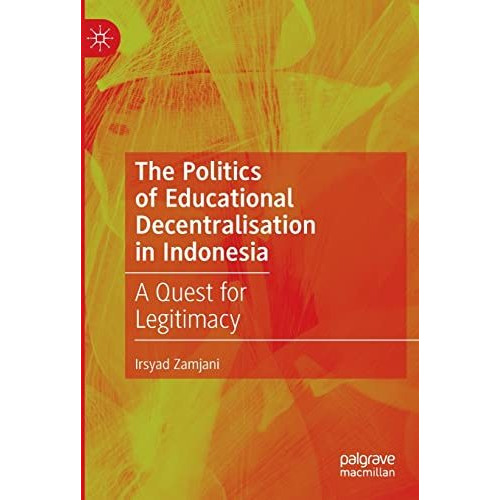 The Politics of Educational Decentralisation in Indonesia: A Quest for Legitimac [Paperback]