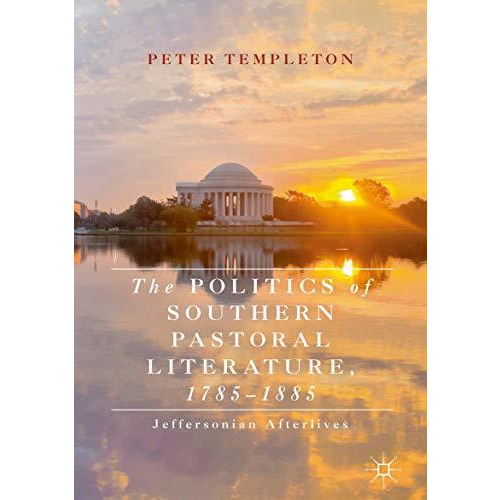 The Politics of Southern Pastoral Literature, 17851885: Jeffersonian Afterlives [Hardcover]