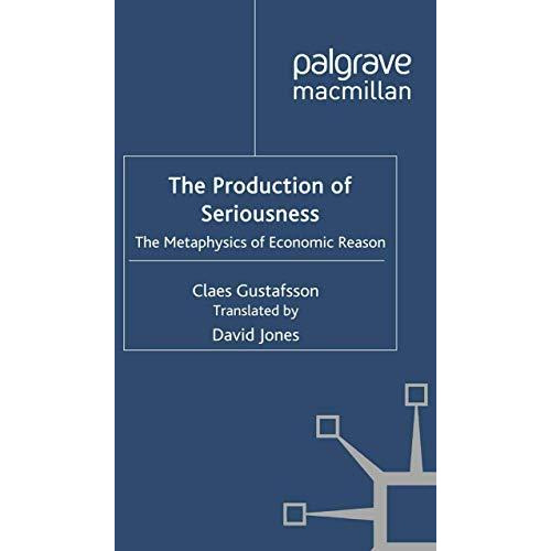 The Production of Seriousness: The Metaphysics of Economic Reason [Paperback]