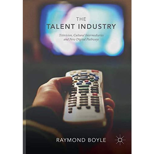 The Talent Industry: Television, Cultural Intermediaries and New Digital Pathway [Paperback]