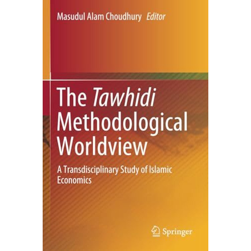 The Tawhidi Methodological Worldview: A Transdisciplinary Study of Islamic Econo [Paperback]