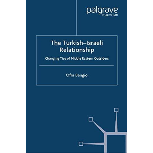 The Turkish-Israeli Relationship: Changing Ties of Middle Eastern Outsiders [Paperback]