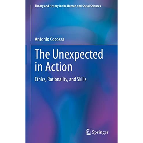 The Unexpected in Action: Ethics, Rationality, and Skills [Hardcover]