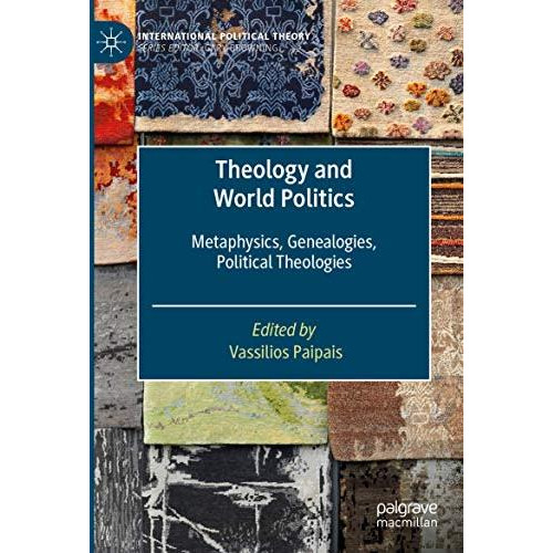 Theology and World Politics: Metaphysics, Genealogies, Political Theologies [Paperback]