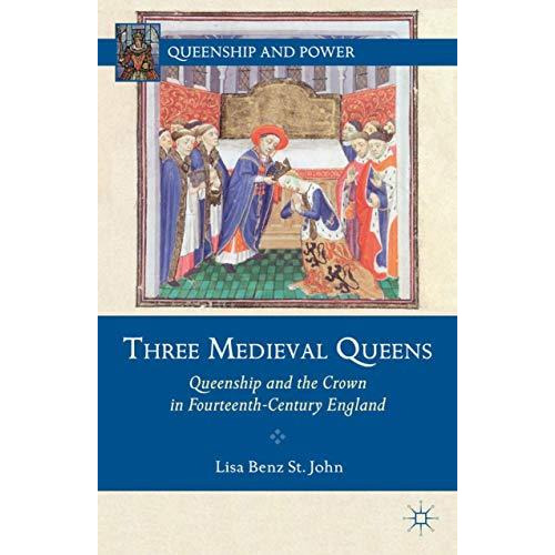 Three Medieval Queens: Queenship and the Crown in Fourteenth-Century England [Hardcover]