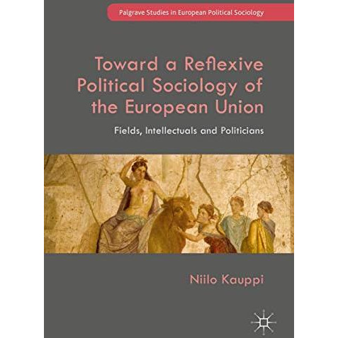 Toward a Reflexive Political Sociology of the European Union: Fields, Intellectu [Hardcover]