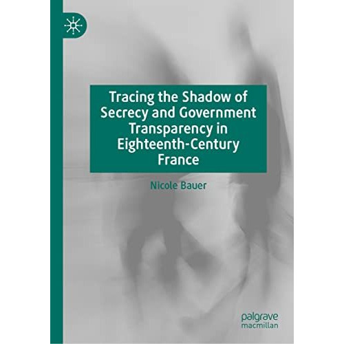 Tracing the Shadow of Secrecy and Government Transparency in Eighteenth-Century  [Hardcover]