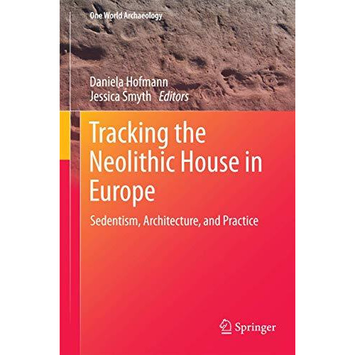 Tracking the Neolithic House in Europe: Sedentism, Architecture and Practice [Hardcover]