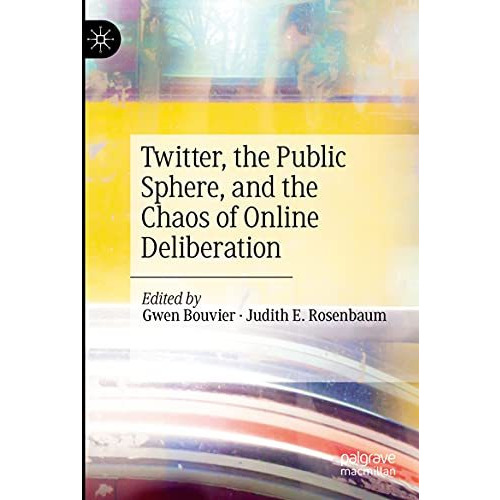 Twitter, the Public Sphere, and the Chaos of Online Deliberation [Paperback]