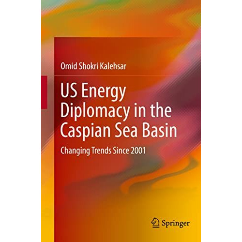 US Energy Diplomacy in the Caspian Sea Basin: Changing Trends Since 2001 [Hardcover]