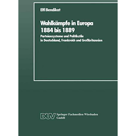 Wahlk?mpfe in Europa 1884 bis 1889: Parteiensysteme und Politikstile in Deutschl [Paperback]