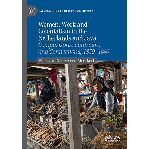 Women, Work and Colonialism in the Netherlands and Java: Comparisons, Contrasts, [Hardcover]