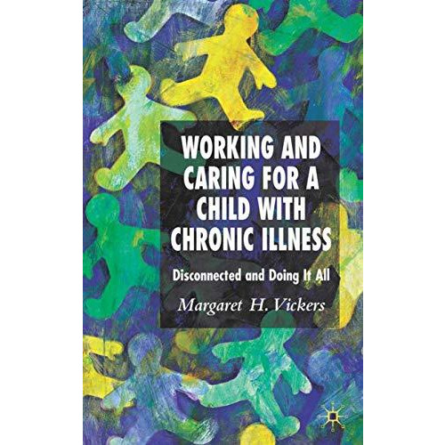 Working and Caring for a Child with Chronic Illness: Disconnected and Doing It A [Hardcover]