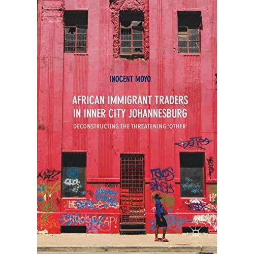 African Immigrant Traders in Inner City Johannesburg: Deconstructing the Threate [Hardcover]