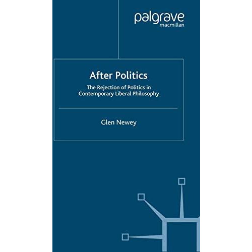 After Politics: The Rejection of Politics in Contemporary Liberal Philosophy [Paperback]