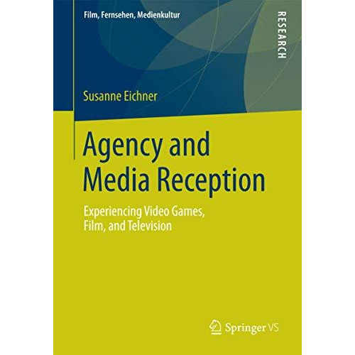 Agency and Media Reception: Experiencing Video Games, Film, and Television [Paperback]