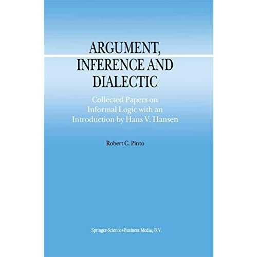 Argument, Inference and Dialectic: Collected Papers on Informal Logic with an In [Paperback]