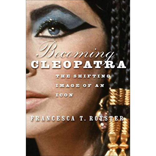 Becoming Cleopatra: The Shifting Image of an Icon [Hardcover]