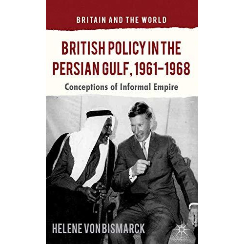 British Policy in the Persian Gulf, 1961-1968: Conceptions of Informal Empire [Hardcover]