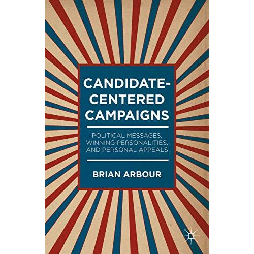 Candidate-Centered Campaigns: Political Messages, Winning Personalities, and Per [Hardcover]