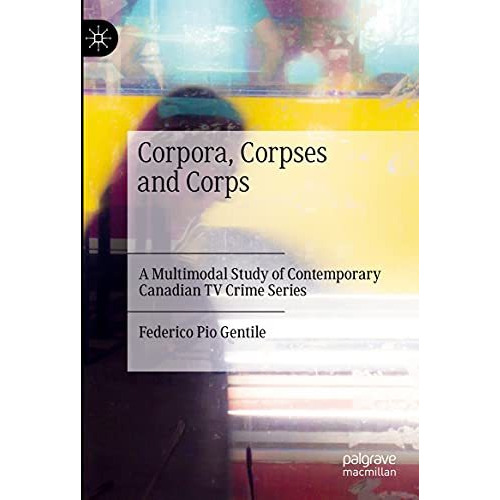 Corpora, Corpses and Corps: A Multimodal Study of Contemporary Canadian TV Crime [Hardcover]