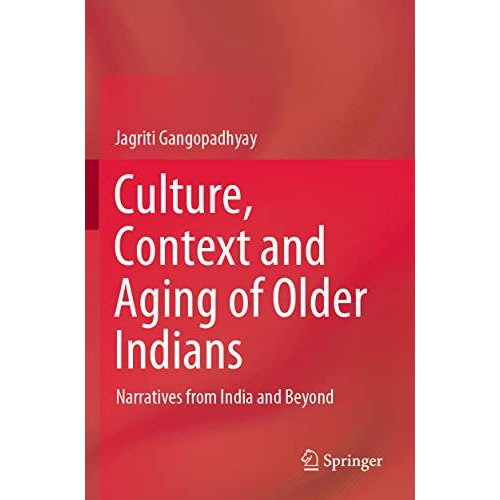 Culture, Context and Aging of Older Indians: Narratives from India and Beyond [Paperback]