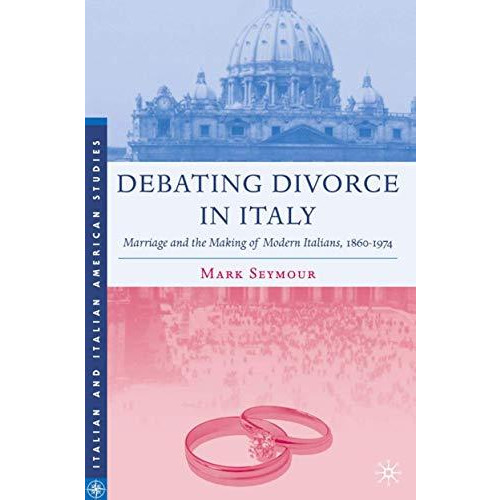 Debating Divorce in Italy: Marriage and the Making of Modern Italians, 1860-1974 [Hardcover]