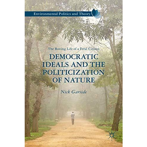 Democratic Ideals and the Politicization of Nature: The Roving Life of a Feral C [Hardcover]