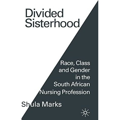 Divided Sisterhood: Race, Class and Gender in the South African Nursing Professi [Hardcover]