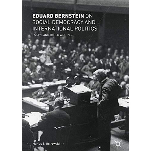 Eduard Bernstein on Social Democracy and International Politics: Essays and Othe [Hardcover]