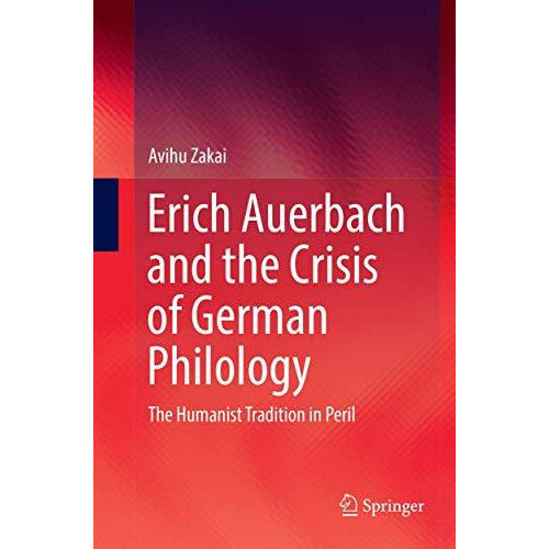 Erich Auerbach and the Crisis of German Philology: The Humanist Tradition in Per [Paperback]