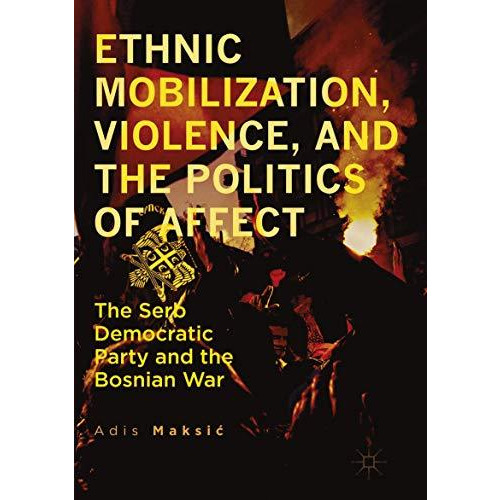 Ethnic Mobilization, Violence, and the Politics of Affect: The Serb Democratic P [Paperback]