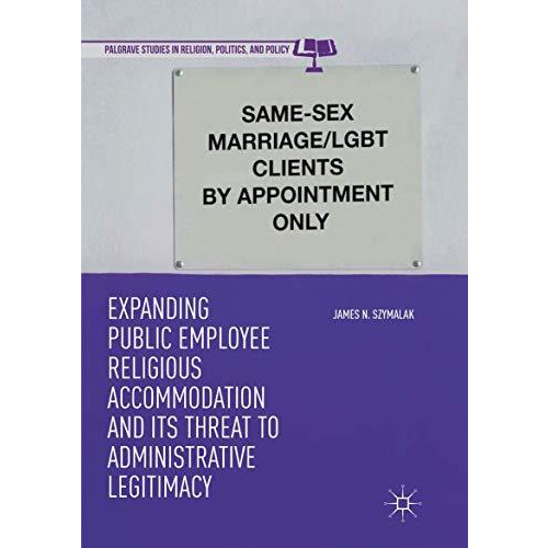 Expanding Public Employee Religious Accommodation and Its Threat to Administrati [Paperback]