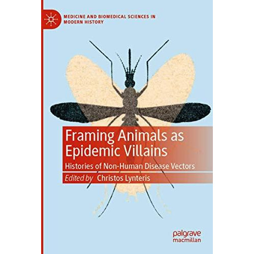 Framing Animals as Epidemic Villains: Histories of Non-Human Disease Vectors [Paperback]