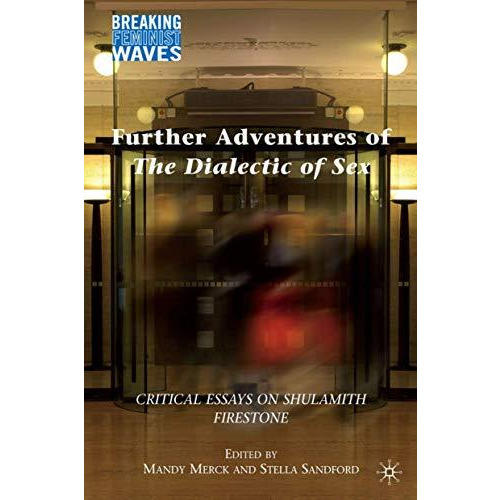 Further Adventures of The Dialectic of Sex: Critical Essays on Shulamith Firesto [Hardcover]